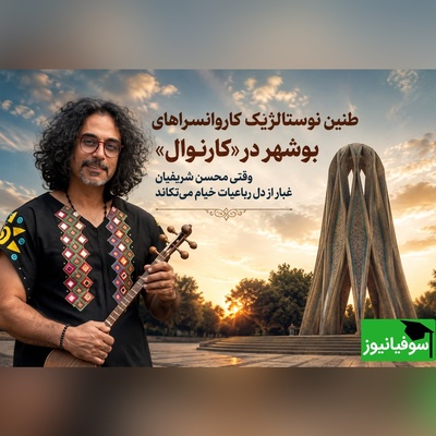 (ویدیو) طنین نوستالژیک کاروانسراهای بوشهر در کارناوال؛ محسن شریفیان وقتی غبار از رباعیات خیام می‌تکاند و جان تازه به موسیقی کهن می‌دهد