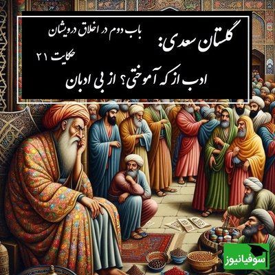 حکایت گلستان سعدی: ادب از که آموختی؟ از بی ادبان / باب دوم در اخلاق درویشان حکایت شماره 21 + فایل صوتی و نسخه‌های قدیمی