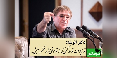 سخنان پر مفهوم دکتر انوشه: تو هیچ وقت توسط کسی که از تو موفق تره تحقیر یا تکذیب نمیشی تو تنها توسط کسی تحقیر میشی که...+ ویدیو