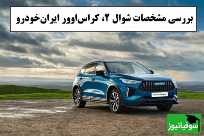 سیر تا پیاز مشخصات شوال 2، کراس‌اوور تازه ایران‌خودرو؛ از امکانات رفاهی مدرن و کاربردی تا مقایسه با رقیب خود